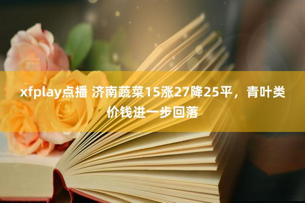 xfplay点播 济南蔬菜15涨27降25平，青叶类价钱进一步回落