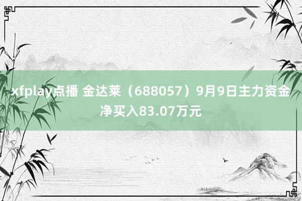 xfplay点播 金达莱（688057）9月9日主力资金净买入83.07万元