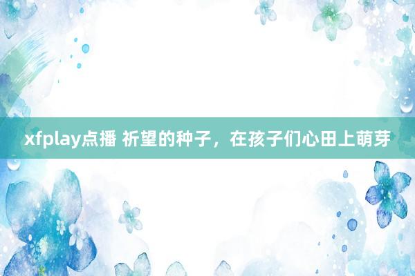 xfplay点播 祈望的种子，在孩子们心田上萌芽