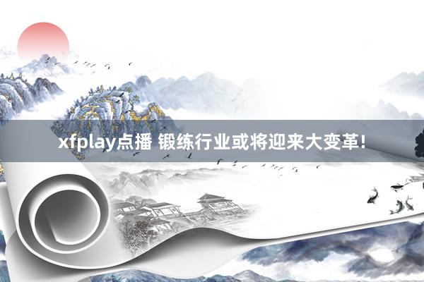 xfplay点播 锻练行业或将迎来大变革!