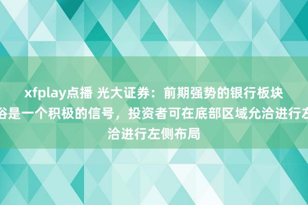 xfplay点播 光大证券：前期强势的银行板块补跌粗俗是一个积极的信号，投资者可在底部区域允洽进行左侧布局