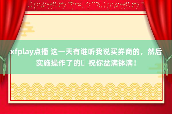 xfplay点播 这一天有谁听我说买券商的，<a href=