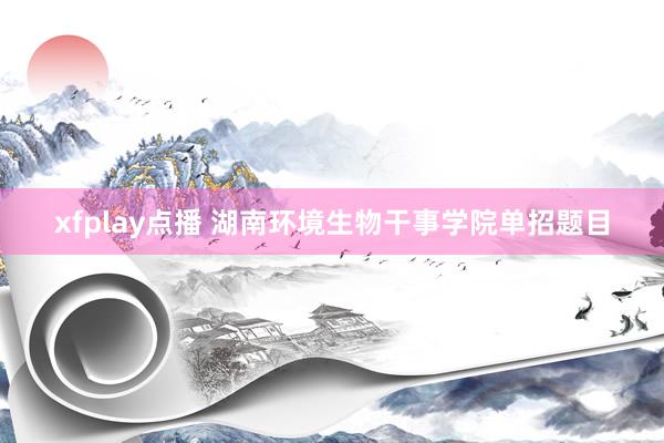 xfplay点播 湖南环境生物干事学院单招题目