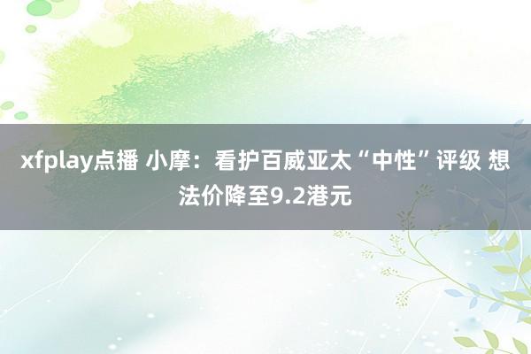 xfplay点播 小摩：看护百威亚太“中性”评级 想法价降至9.2港元