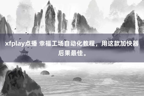 xfplay点播 幸福工场自动化教程，用这款加快器后果最佳。