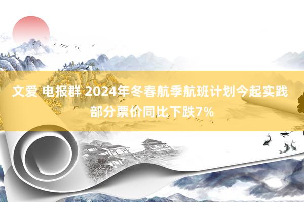 文爱 电报群 2024年冬春航季航班计划今起实践 部分票价同比下跌7%
