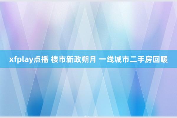 xfplay点播 楼市新政朔月 一线城市二手房回暖