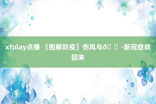 xfplay点播 〖图解防疫〗伤风与😷新冠症状回来
