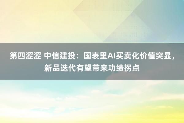 第四涩涩 中信建投：国表里AI买卖化价值突显，新品迭代有望带来功绩拐点