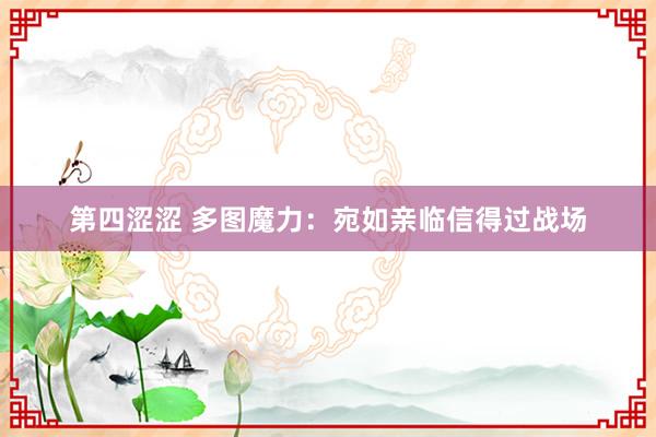 第四涩涩 多图魔力：宛如亲临信得过战场