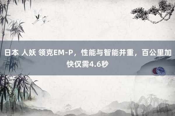 日本 人妖 领克EM-P，性能与智能并重，百公里加快仅需4.6秒