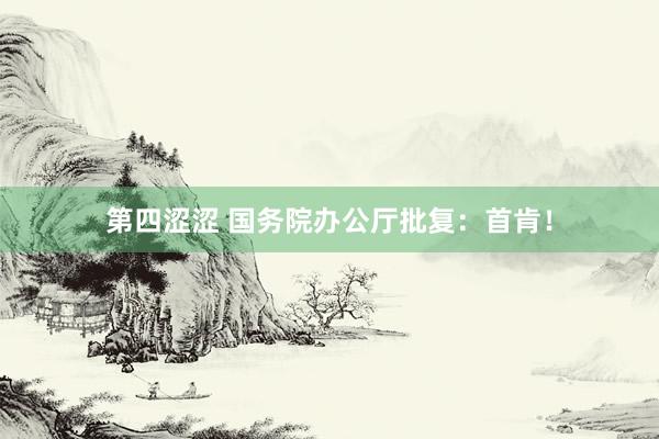 第四涩涩 国务院办公厅批复：首肯！