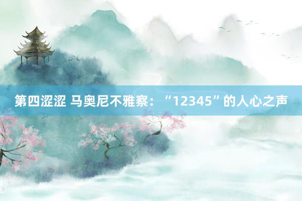第四涩涩 马奥尼不雅察:“12345”的人心之声