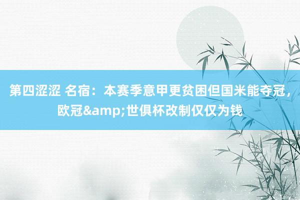 第四涩涩 名宿：本赛季意甲更贫困但国米能夺冠，欧冠&世俱杯改制仅仅为钱