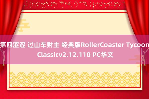 第四涩涩 过山车财主 经典版RollerCoaster Tycoon Classicv2.12.110 PC华文