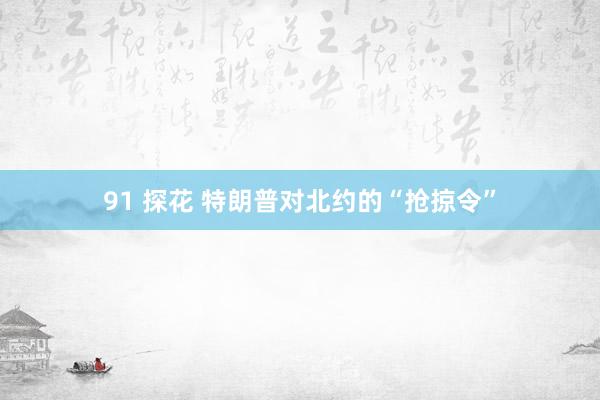 91 探花 特朗普对北约的“抢掠令”