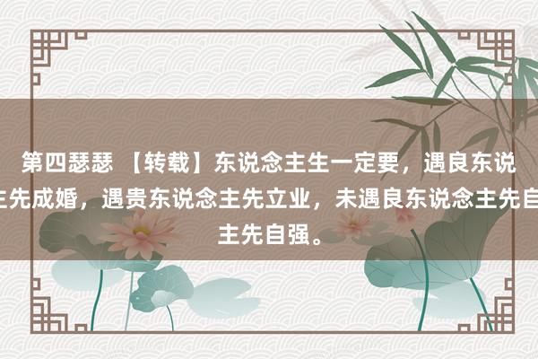 第四瑟瑟 【转载】东说念主生一定要，遇良东说念主先成婚，遇贵东说念主先立业，未遇良东说念主先自强。