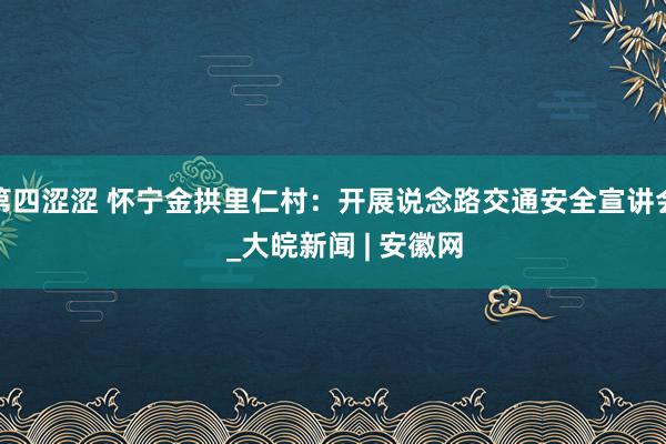 第四涩涩 怀宁金拱里仁村：开展说念路交通安全宣讲会   _大皖新闻 | 安徽网