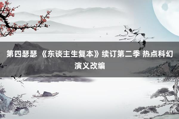 第四瑟瑟 《东谈主生复本》续订第二季 热点科幻演义改编