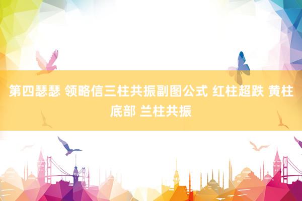 第四瑟瑟 领略信三柱共振副图公式 红柱超跌 黄柱底部 兰柱共振