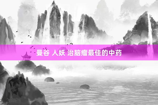 曼谷 人妖 治脑瘤最佳的中药