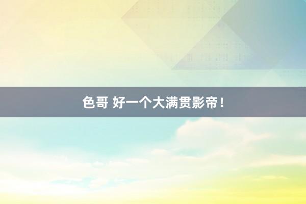 色哥 好一个大满贯影帝！